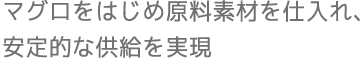 マグロをはじめ原料素材を仕入れ、安定的な供給を実現