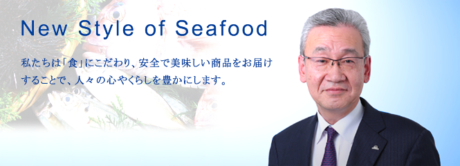 New Style of Seafood ～「美味しさの感動」と「健康の喜び」をお届けする～