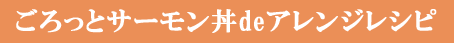 ごろっとサーモン丼deアレンジレシピ