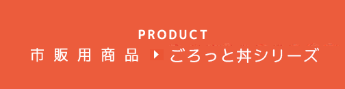 PRODUCT 市販商品 ごろっと丼シリーズ