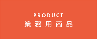 PRODUCT 業務用商品