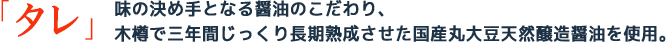「タレ」味の決め手となる醤油のこだわり、木樽で三年間じっくり長期熟成させた国産丸大豆天然醸造醤油を使用。