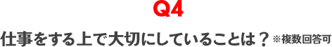 Q4　仕事をする上で大切にしていることは？