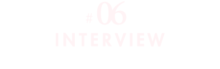 #06 INTERVIEW 「『食』は、生きるすべてです」