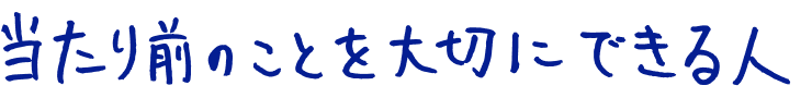 当たり前のことを大切にできる人