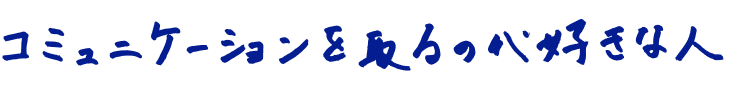 コミュニケーションを取るのが好きな人